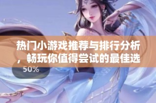 热门小游戏推荐与排行分析，畅玩你值得尝试的最佳选择
