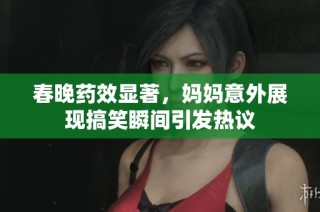 春晚药效显著，妈妈意外展现搞笑瞬间引发热议