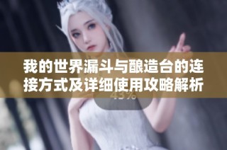 我的世界漏斗与酿造台的连接方式及详细使用攻略解析