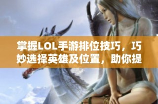 掌握LOL手游排位技巧，巧妙选择英雄及位置，助你提升游戏竞技水平与实力
