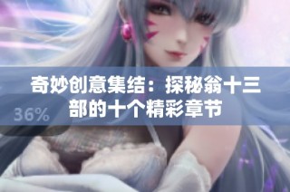 奇妙创意集结：探秘翁十三部的十个精彩章节