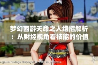 梦幻西游天命之人绝招解析：从财经视角看技能的价值与应用