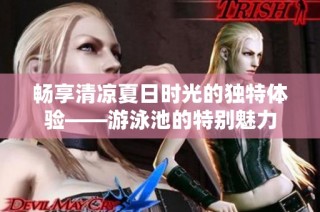 畅享清凉夏日时光的独特体验——游泳池的特别魅力