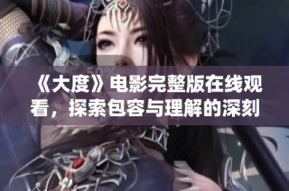 《大度》电影完整版在线观看，探索包容与理解的深刻故事和精彩演绎