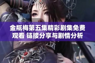 金瓶梅第五集精彩剧集免费观看 链接分享与剧情分析