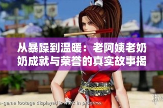 从暴躁到温暖：老阿姨老奶奶成就与荣誉的真实故事揭秘