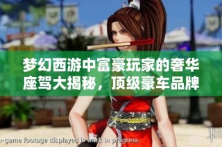 梦幻西游中富豪玩家的奢华座驾大揭秘，顶级豪车品牌全揭晓