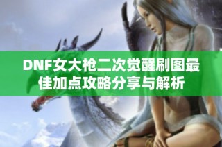 DNF女大枪二次觉醒刷图最佳加点攻略分享与解析