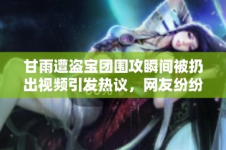 甘雨遭盗宝团围攻瞬间被扔出视频引发热议，网友纷纷围观讨论