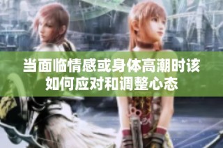 当面临情感或身体高潮时该如何应对和调整心态