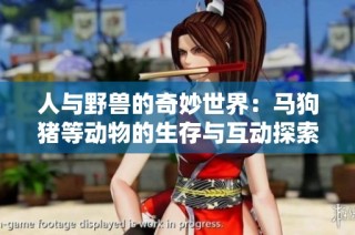 人与野兽的奇妙世界：马狗猪等动物的生存与互动探索