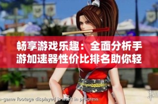 畅享游戏乐趣：全面分析手游加速器性价比排名助你轻松畅玩