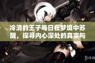 冷清的王子每日在梦境中苏醒，探寻内心深处的真实与孤独