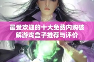 最受欢迎的十大免费内购破解游戏盒子推荐与评价