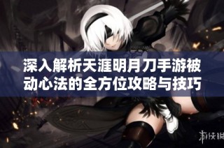 深入解析天涯明月刀手游被动心法的全方位攻略与技巧