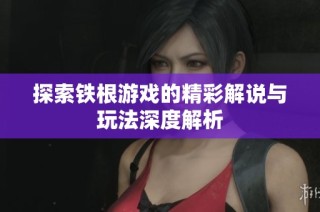 探索铁根游戏的精彩解说与玩法深度解析
