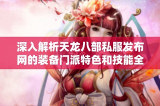 深入解析天龙八部私服发布网的装备门派特色和技能全解