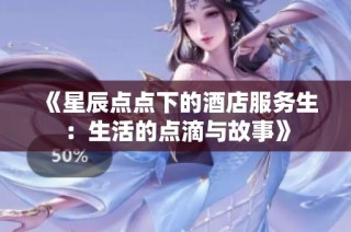 《星辰点点下的酒店服务生：生活的点滴与故事》