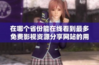 在哪个省份能在线看到最多免费影视资源分享网站的用户人数