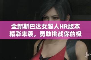 全新斯巴达女超人HR版本精彩来袭，勇敢挑战你的极限！