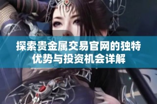 探索贵金属交易官网的独特优势与投资机会详解