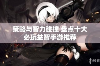 策略与智力碰撞 盘点十大必玩益智手游推荐