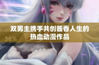 双男主携手共创酱香人生的热血动漫作品