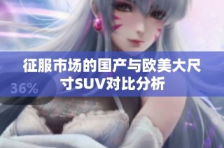 征服市场的国产与欧美大尺寸SUV对比分析