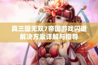 真三国无双7帝国游戏闪退解决方案详解与指导