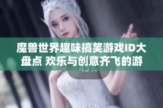 魔兽世界趣味搞笑游戏ID大盘点 欢乐与创意齐飞的游戏世界探秘
