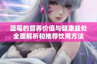 蓝莓的营养价值与健康益处全面解析和推荐饮用方法