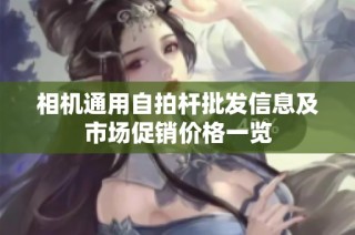 相机通用自拍杆批发信息及市场促销价格一览