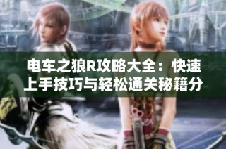 电车之狼R攻略大全：快速上手技巧与轻松通关秘籍分享