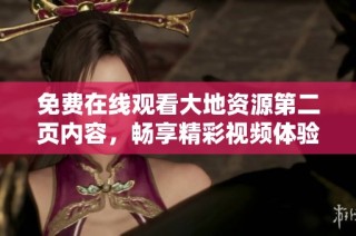 免费在线观看大地资源第二页内容，畅享精彩视频体验一站式服务