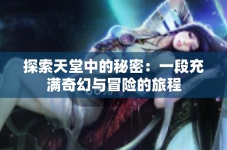 探索天堂中的秘密：一段充满奇幻与冒险的旅程