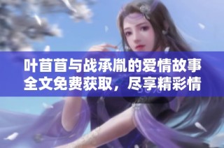 叶苜苜与战承胤的爱情故事全文免费获取，尽享精彩情节与人物互动