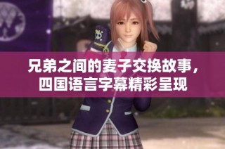 兄弟之间的麦子交换故事，四国语言字幕精彩呈现
