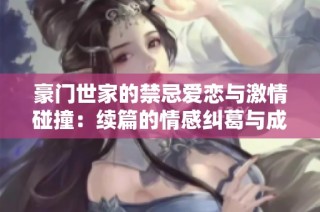 豪门世家的禁忌爱恋与激情碰撞：续篇的情感纠葛与成长探索