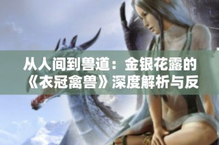 从人间到兽道：金银花露的《衣冠禽兽》深度解析与反思