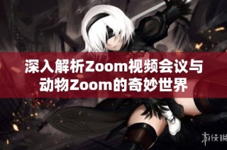 深入解析Zoom视频会议与动物Zoom的奇妙世界