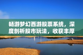 畅游梦幻西游股票系统，深度剖析股市玩法，收获丰厚奖励！