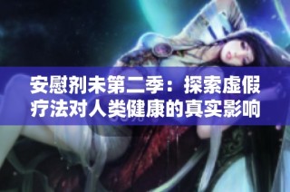 安慰剂未第二季：探索虚假疗法对人类健康的真实影响