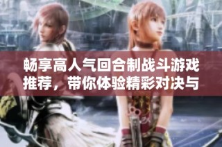 畅享高人气回合制战斗游戏推荐，带你体验精彩对决与策略博弈