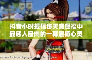 抖音小时报揭秘天官赐福中最感人最肉的一幕震撼心灵的故事情节解析