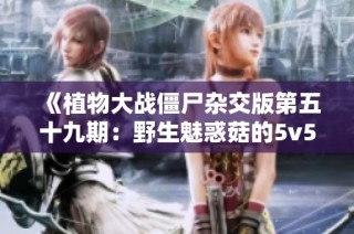 《植物大战僵尸杂交版第五十九期：野生魅惑菇的5v5随机盲盒对战》