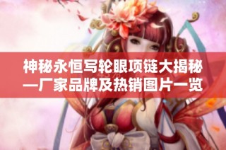 神秘永恒写轮眼项链大揭秘—厂家品牌及热销图片一览