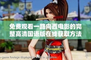 免费观看一路向西电影的完整高清国语版在线获取方法分享