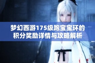 梦幻西游175级跑宝宝环的积分奖励详情与攻略解析