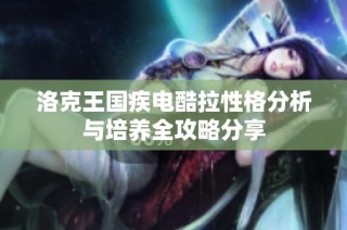 洛克王国疾电酷拉性格分析与培养全攻略分享