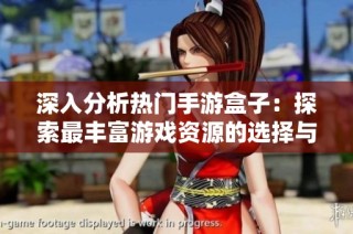 深入分析热门手游盒子：探索最丰富游戏资源的选择与对比